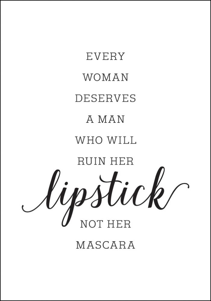 Every woman deserves a man who will ruin her lipstick not her mascara
