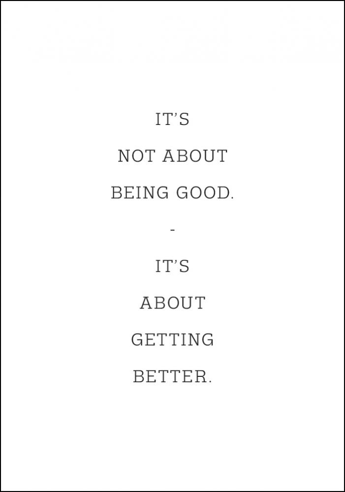 It's not about being good - it's about getting better